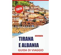 TIRANA E ALBANIA GUIDA DI VIAGGIO 2026: Le migliori cose da fare, le città costiere, i siti storici, la cucina locale, le passeggiate in città e le ... un giorno nella capitale dell'Albania e oltre