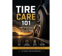 Tire Care 101: How to Get the Most Value Out of Your Tires: Everything You Need to Know About Tire Care, Tire Maintenance & Tire Safety