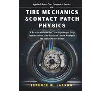 TIRE MECHANICS & CONTACT PATCH PHYSICS: A Practical Guide to Tire Slip Angle, Grip Optimization, and Friction Circle Analysis for Track Performance ... First-Principle Engineering for Speed Series)