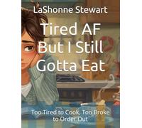 Tired AF But I Still Gotta Eat: Too Tired to Cook, Too Broke to Order Out