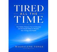 TIRED ALL THE TIME: The Hidden Reasons You're Exhausted and the Simple Steps to Reclaim Your Energy and Health