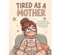 Tired As A Mother: A Snarky Mom-Life Coloring Book for Moms Who Need a Break from Adulting.: 42 Hilarious and Relatable Coloring Pages for Exhausted ... Motherhood Is a Full-Time Survival Job