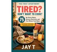 Tired? Don't Want to Cook?: 75 No-Stress Meals, Grocery Shortcuts, and Five-Minute Food Ideas for College Students, Busy Renters, Tired Adults and Beginner Cooks (The First Apartment Kitchen Series)