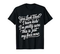 Tired I Have Kids This Is Just My Face Now - Camiseta