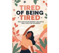 Tired of Being Tired: Reclaim Your Energy, Balance and Time for Yourself