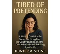 TIRED OF PRETENDING: A Healing Guide for the Strong but Struggling, the Quietly Hurting, and the Ones Who Smile While Falling Apart Inside