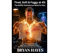Tired, Soft & Foggy at 45: The Midlife Testosterone Reset for Men: How to Fix Low Testosterone, Sleep Apnea, and Metabolic Decline-Even When Your Doctor Says You're "Normal"