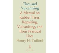 Tires and Vulcanizing: A Manual on Rubber Tires, Repairing, Vulcanizing, and Their Practical Uses