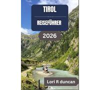 TIROL REISEFÜHRER 2026: Klare Routen, Alpendörfer, Panoramastraßen und praktische Reiseplanung für eine entspannte Bergreise
