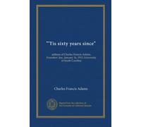 "'Tis sixty years since": address of Charles Francis Adams, Founders' day, January 16, 1913, University of South Carolina