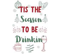 'Tis The Season To Be Drinkin': Funny Christmas Notebook | A Festive Notebook and Journal for Holiday Cheers and Merry Plans
