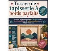 Tissage de tapisserie à bords parfaits: Le guide du débutant pour des côtés droits, une tension parfaite et de superbes designs sur un cadre économique.