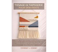 TISSAGE DE TAPISSERIE POUR DÉBUTANTS: Le guide complet étape par étape des tentures murales modernes, de la configuration du métier à métier, des ... couleurs et de la belle décoration artisanale