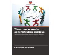 Tisser une nouvelle administration publique: Réinventer les pratiques démocratiques. 2e édition