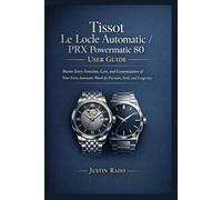 Tissot Le Locle Automatic / PRX Powermatic 80 User Guide: Master Every Function, Care, and Customization of Your Swiss Automatic Watch for Precision, Style, and Longevity