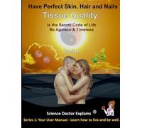 Tissue Quality - Book 1: Have Perfect Skin, Hair and Nails: Is the Secret Code of Life. Be Ageless & Timeless. (Series 1: Your User Manual - Learn how to live and be well.)