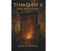 Titan Quest Ii Spielanleitung: Meistere jede Region, besiege jeden Boss, erschaffe jeden Build - Der komplette Titan Quest II-Begleiter