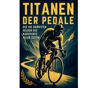 Titanen der Pedale: Die 46 größten Helden des Radsports aller Zeiten