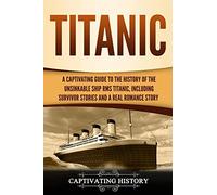 Titanic: A Captivating Guide to the History of the Unsinkable Ship RMS Titanic, Including Survivor Stories and a Real Romance Story (Captivating History)