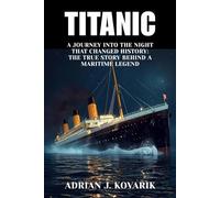 Titanic: A Journey Into the Night That Changed History: The True Story Behind a Maritime Legend