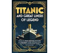 Titanic and Great Liners of Legend: Discover the Titanic, Queen Mary, Normandie, and United States Through Fascinating Stories, Amazing Facts, and Remarkable Voyages for Curious Kids!