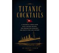 Titanic Cocktails: A Historical Drink Guide with Vintage Recipes, Pre-Prohibition Mixology, and White Star Line History