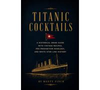 Titanic Cocktails: A Historical Drink Guide with Vintage Recipes, Pre-Prohibition Mixology, and White Star Line History