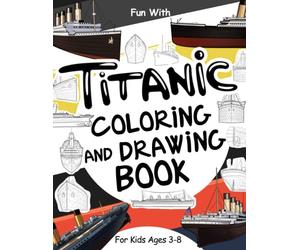 Titanic Coloring and Drawing Book For Kids Ages 3-8: Fun with Coloring the Titanic and Drawing some parts of the passenger ship: Great Activity Workbook for Toddlers & Kids (Ships Collection)