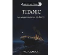 Titanic: Dalla parte sbagliata del ponte: Segreti, coraggio e il naufragio del Titanic. Un romanzo storico per ragazzi e adulti ambientato nell'Aprile 1912 (Brividi nel tempo)