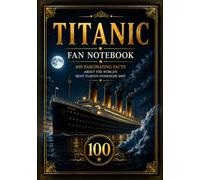 Titanic Fan Notebook: 100 Fascinating Facts About the World’s Most Famous Passenger Ship - An Unofficial History Journal for Titanic Fans, Shipwreck Enthusiasts and Maritime History Lovers