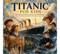 Titanic for Kids: 50 Amazing Facts, Famous Passengers, Engineering Wonders, and the Story Behind the World's Most Famous Ocean Liner (History for Kids)