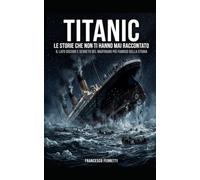 TITANIC - Le storie che non ti hanno mai raccontato: Il lato oscuro e segreto del naufragio più famoso della storia