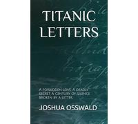 TITANIC LETTERS: A forbidden love. A deadly secret. A century of silence broken by a letter.