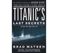 Titanic's Last Secrets: The Further Adventures of Shadow Divers John Chatterton and Richie Kohler