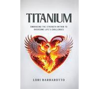 Titanium: Embracing the Strength Within to Overcome Life's Challenges