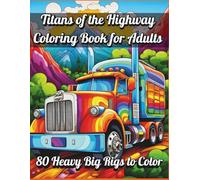 Titans of the Highway Coloring Book for Adults - 80 Heavy Big Rigs to Color: Massive Big Rigs, 18-Wheelers, and Heavy Duty Trucks for Relaxation, Creativity, and Stress Relief