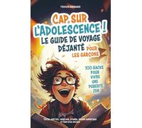 Titel: Cap sur l'adolescence ! Le guide de voyage déjanté pour les garçons. 100 Hacks pour vivre une puberté zen.: Corps, amitiés, relations, études, monde numérique et bien plus encore.