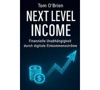 Titel: Next Level Income - Finanzielle Unabhängigkeit durch digitale Einkommensströme: Wie du mit digitalen Einkommensströmen startest - mit Struktur, Strategie und Selbstbestimmung.