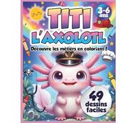 Titi l’Axolotl découvre les métiers - Livre de coloriage enfants 3-6 ans: 49 dessins faciles et mignons - Découvrir les métiers en s’amusant, ... | Cahier d’activités éducatif avec Titi)
