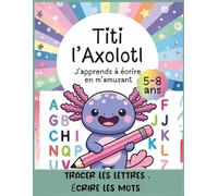 Titi l’J’apprends à écrire avec Titi l’Axolotl : cahier d’écriture enfants 5-8 ans - tracer les lettres, mots, phrases et activités ludiques: ... | Cahier d’activités éducatif avec Titi)