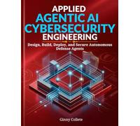 Title: Applied Agentic AI Cybersecurity Engineering: Design, Build, Deploy, and Secure Autonomous Defense Agents