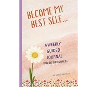 Title: Become My Best Self: A Weekly Guided Journal For Big Goals: row gently. Celebrate small wins. Let gratitude guide you toward the woman you want to become