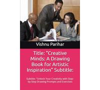 Title: "Creative Minds: A Drawing Book for Artistic Inspiration" Subtitle:: Subtitle: "Unlock Your Creativity with Step-by-Step Drawing Prompts and Exercises