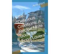Title: "Delicious Creations: A Recipe Note Book for Food Lovers": Subtitle: "Organize Your Favorite Recipes and Culinary Creations with this Elegant Notebook"
