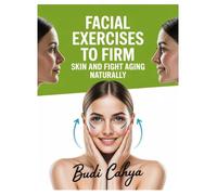 Title: FACIAL EXERCISES TO FIRM SKIN AND FIGHT AGING NATURALLY: Facial Exercises to Firm Skin, Fight Aging & Boost Confidence in Just 10 Minutes a Day