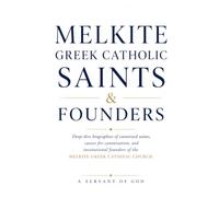 Title: Melkite Gr atholic Saints & Founders: The Complete Lives of the Canonized Saints, Beatified Blesseds, and Founding Fathers Who Built the Melkite Church, from Lebanon to the Holy Land