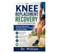 title: The Knee Replacement Recovery Guidebook: A Step-by-Step Plan for Pain Relief, Physical Therapy, and Faster Healing
