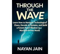 Title: Through the Wave: Learn How to Navigate Technological Chaos, Decode AI Systems, and Build a Future-Proof Mindset in a Machine-Driven World