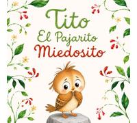 Tito - El Pajarito Miedosito: Un cuento infantil ilustrado con rimas para niños de 3-5 años que les enseñará a superar sus miedos y a ser valientes.