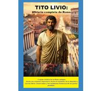 Tito Livio: Historia completa de Roma: La gran crónica de la Roma antigua: desde sus orígenes legendarios hasta el esplendor de la República, con los ... resúmenes históricos de las partes perdidas.
